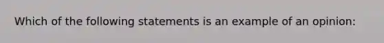 Which of the following statements is an example of an opinion: