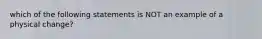 which of the following statements is NOT an example of a physical change?