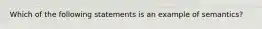 Which of the following statements is an example of semantics?