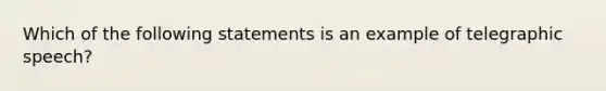 Which of the following statements is an example of telegraphic speech?