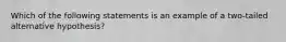 Which of the following statements is an example of a two-tailed alternative hypothesis?