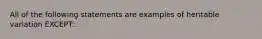 All of the following statements are examples of heritable variation EXCEPT: