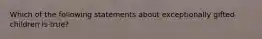 Which of the following statements about exceptionally gifted children is true?