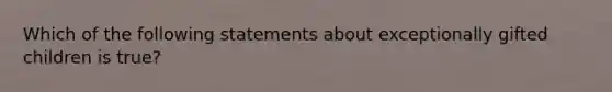 Which of the following statements about exceptionally gifted children is true?