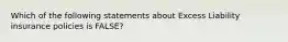 Which of the following statements about Excess Liability insurance policies is FALSE?