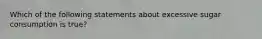 Which of the following statements about excessive sugar consumption is true?