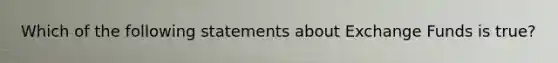 Which of the following statements about Exchange Funds is true?