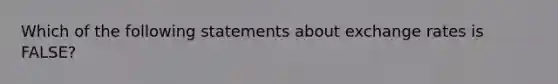 Which of the following statements about exchange rates is​ FALSE?