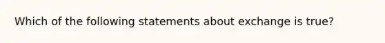 Which of the following statements about exchange is true?