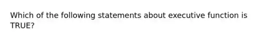 Which of the following statements about executive function is TRUE?