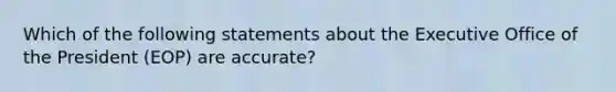 Which of the following statements about the Executive Office of the President (EOP) are accurate?