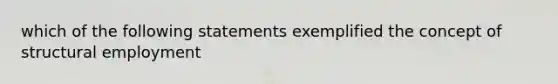 which of the following statements exemplified the concept of structural employment