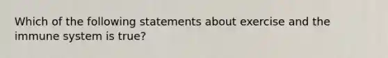 Which of the following statements about exercise and the immune system is true?