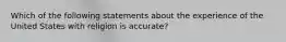 Which of the following statements about the experience of the United States with religion is accurate?