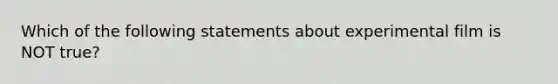 Which of the following statements about experimental film is NOT true?