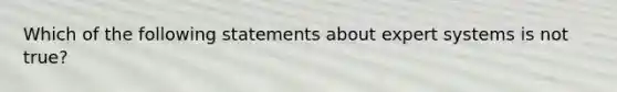 Which of the following statements about expert systems is not true?