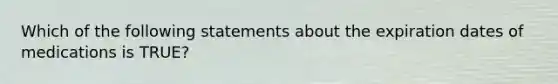 Which of the following statements about the expiration dates of medications is TRUE?