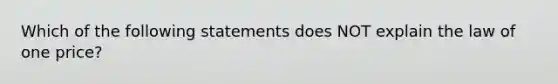 Which of the following statements does NOT explain the law of one​ price?