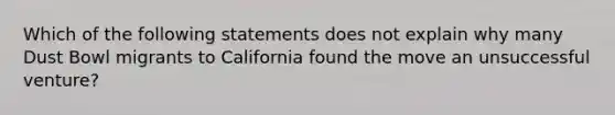 Which of the following statements does not explain why many Dust Bowl migrants to California found the move an unsuccessful venture?