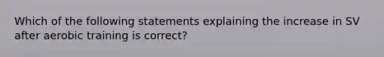 Which of the following statements explaining the increase in SV after aerobic training is correct?