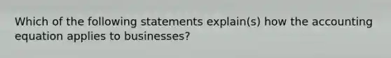 Which of the following statements explain(s) how the accounting equation applies to businesses?