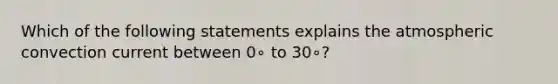 Which of the following statements explains the atmospheric convection current between 0∘ to 30∘?