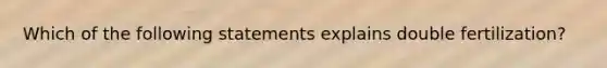 Which of the following statements explains double fertilization?