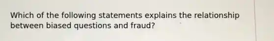 Which of the following statements explains the relationship between biased questions and fraud?