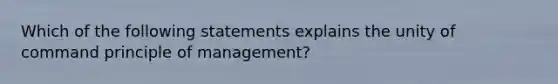 Which of the following statements explains the unity of command principle of management?