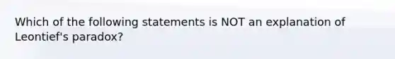 Which of the following statements is NOT an explanation of Leontief's paradox?