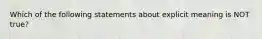 Which of the following statements about explicit meaning is NOT true?