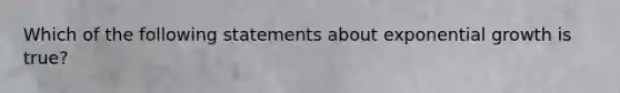 Which of the following statements about exponential growth is true?