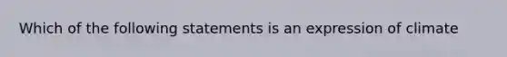 Which of the following statements is an expression of climate