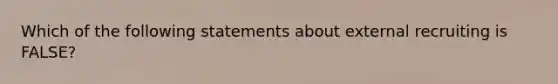 Which of the following statements about external recruiting is FALSE?