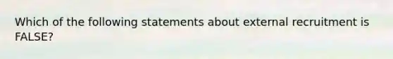 Which of the following statements about external recruitment is FALSE?