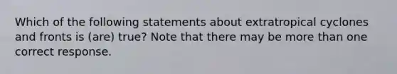 Which of the following statements about extratropical cyclones and fronts is (are) true? Note that there may be more than one correct response.