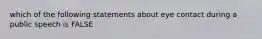 which of the following statements about eye contact during a public speech is FALSE