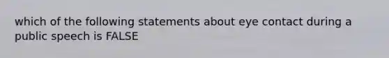 which of the following statements about eye contact during a public speech is FALSE