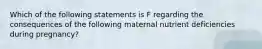 Which of the following statements is F regarding the consequences of the following maternal nutrient deficiencies during pregnancy?