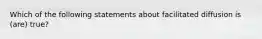 Which of the following statements about facilitated diffusion is (are) true?