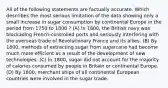 All of the following statements are factually accurate. Which describes the most serious limitation of the data showing only a small increase in sugar consumption by continental Europe in the period from 1750 to 1800 ? (A) In 1800, the British navy was blockading French-controlled ports and seriously interfering with the overseas trade of Revolutionary France and its allies. (B) By 1800, methods of extracting sugar from sugarcane had become much more efficient as a result of the development of new technologies. (C) In 1800, sugar did not account for the majority of calories consumed by people in Britain or continental Europe. (D) By 1800, merchant ships of all continental European countries were involved in the sugar trade.