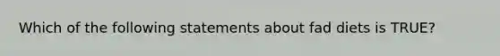 Which of the following statements about fad diets is TRUE?