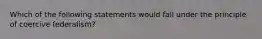 Which of the following statements would fall under the principle of coercive federalism?