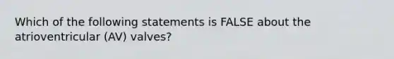 Which of the following statements is FALSE about the atrioventricular (AV) valves?