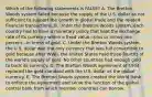 Which of the following statements is FALSE? A. The Bretton Woods system failed because the supply of the U.S. dollar as not sufficient to support the growth in global trade and the related financial transactions. B. Under the Bretton Woods system, each country had to have a monetary policy that kept the exchange rate of its currency within a fixed value—plus or minus one percent—in terms of gold. C. Under the Bretton Woods system, the U.S. dollar was the only currency that was full convertible to gold because after WWII, the United States held three-fourths of the world's supply of gold. No other countries had enough gold to back its currency. D. The Bretton Woods agreement of 1944 replaced the gold standard with the U.S. dollar as the global currency. E. The Bretton Woods system created the World Bank to enforce the agreement and serve the function of the global central bank from which member countries can borrow.