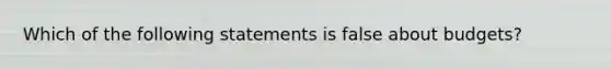 Which of the following statements is false about budgets?