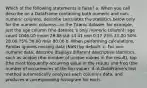 Which of the following statements is false? a. When you call describe on a DataFrame containing both numeric and non-numeric columns, describe calculates the statistics below only for the numeric columns—in the Titanic dataset, for example, just the age column (the dataset 's only numeric column): age count 1046.00 mean 29.88 std 14.41 min 0.17 25% 21.00 50% 28.00 75% 39.00 max 80.00 b. When performing calculations, Pandas ignores missing data (NaN) by default. c. For non-numeric data, describe displays different descriptive statistics, such as unique (the number of unique values in the result), top (the most frequently occurring value in the result) and freq (the number of occurrences of the top value). d. A DataFrame's hist method automatically analyzes each column's data, and produces a corresponding histogram for each.