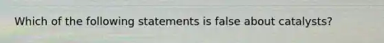 Which of the following statements is false about catalysts?