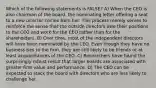 Which of the following statements is FALSE? A) When the CEO is also chairman of the board, the nominating letter offering a seat to a new director comes from her. This process merely serves to reinforce the sense that the outside directors owe their positions to the CEO and work for the CEO rather than for the shareholders. B) Over time, most of the independent directors will have been nominated by the CEO. Even though they have no business ties to the firm, they are still likely to be friends or at least acquaintances of the CEO. C) Researchers have found the surprisingly robust result that larger boards are associated with greater firm value and performance. D) The CEO can be expected to stack the board with directors who are less likely to challenge her.