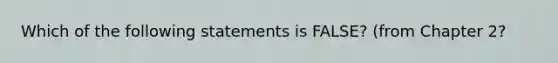 Which of the following statements is FALSE? (from Chapter 2?